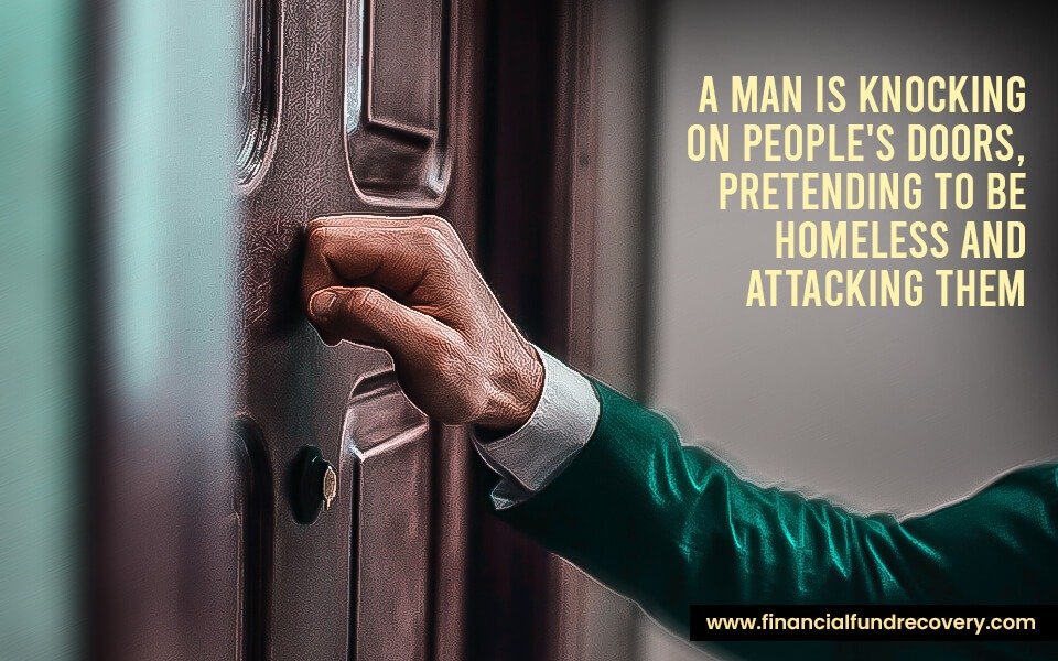 A man is knocking on people's doors, pretending to be homeless and attacking them